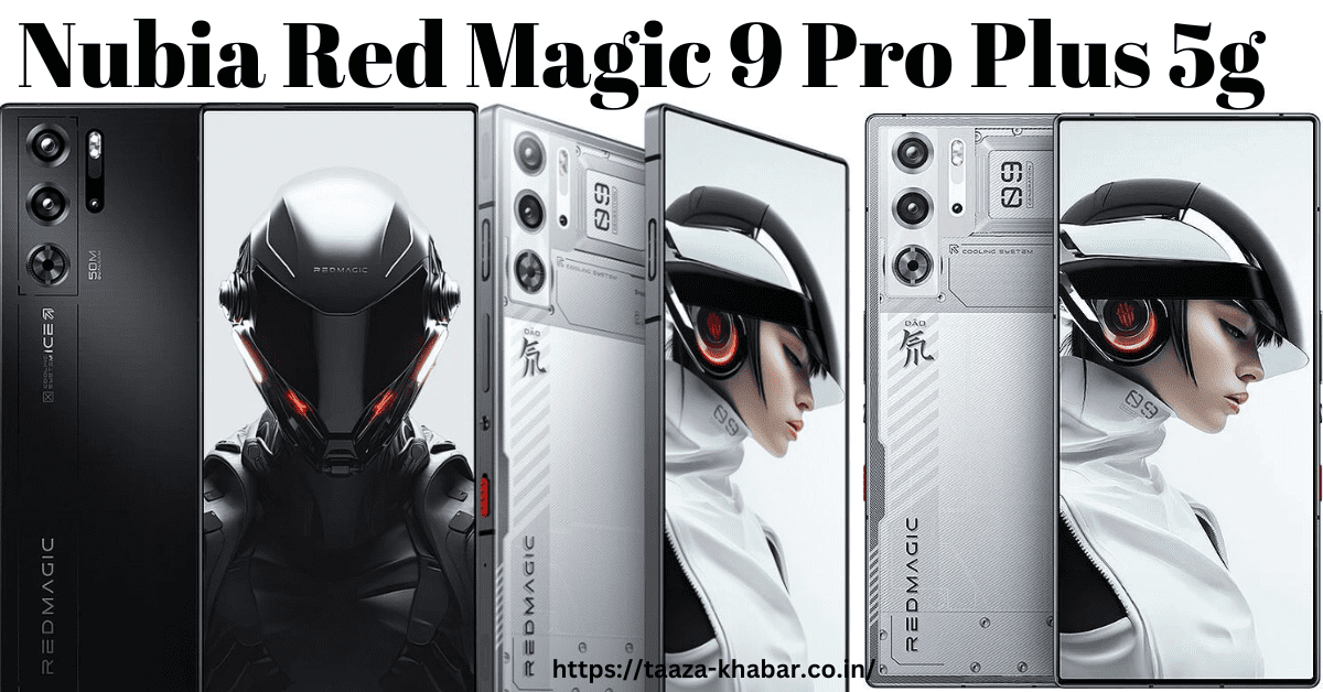 Nubia Red Magic 9 Pro Plus 5G: ये फोन लेकर कही फस न जाना जान लो ये भयंकर  फीचर्स - Taaza Khabar